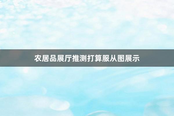 农居品展厅推测打算服从图展示