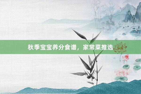 秋季宝宝养分食谱，家常菜推选
